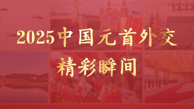 视频画报|2025中国元首外交精彩瞬间